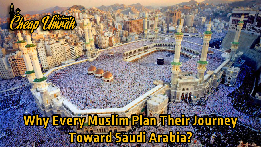 Why Every Muslim Plan Their Journey Toward Saudi Arabia.jpg